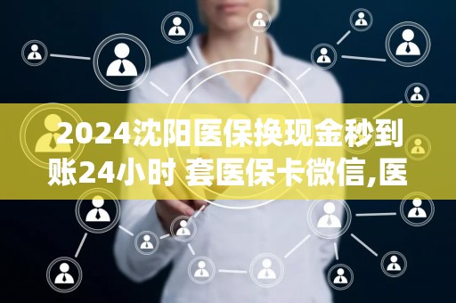 2024全国医保换现金秒到账24小时 套医保卡微信,医保卡提取现金方法详解)(图1)